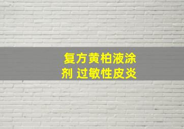 复方黄柏液涂剂 过敏性皮炎